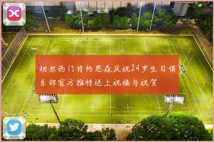 切尔西门将约恩森庆祝24岁生日俱乐部官方推特送上祝福与祝贺