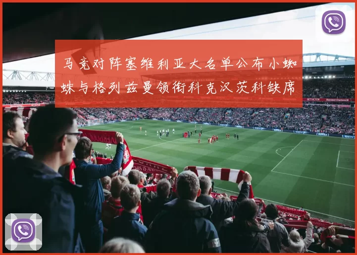马竞对阵塞维利亚大名单公布小蜘蛛与格列兹曼领衔科克汉茨科缺席