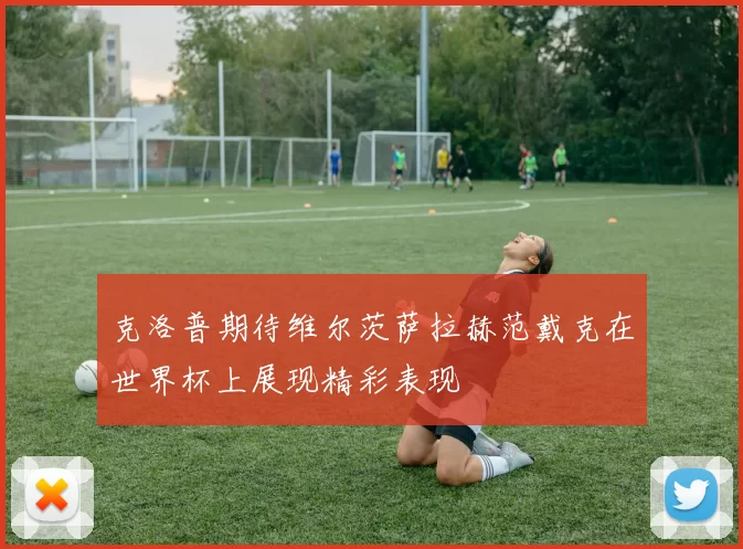 克洛普期待维尔茨萨拉赫范戴克在世界杯上展现精彩表现