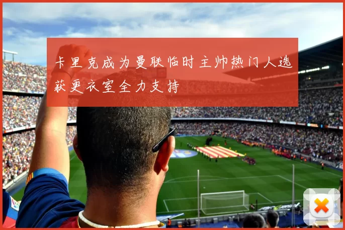 卡里克成为曼联临时主帅热门人选获更衣室全力支持