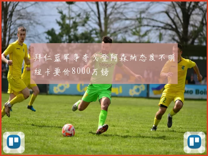 拜仁蓝军争夺戈登阿森纳态度不明纽卡要价8000万镑