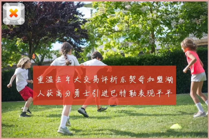 重温去年大交易评析东契奇加盟湖人获高分勇士引进巴特勒表现平平