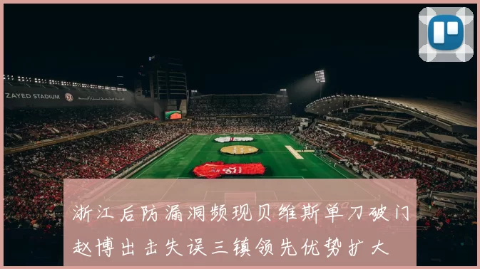 浙江后防漏洞频现贝维斯单刀破门赵博出击失误三镇领先优势扩大