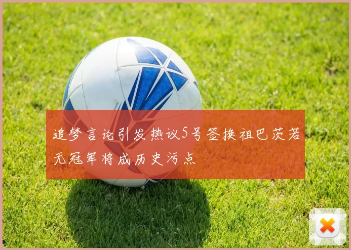 追梦言论引发热议5号签换祖巴茨若无冠军将成历史污点