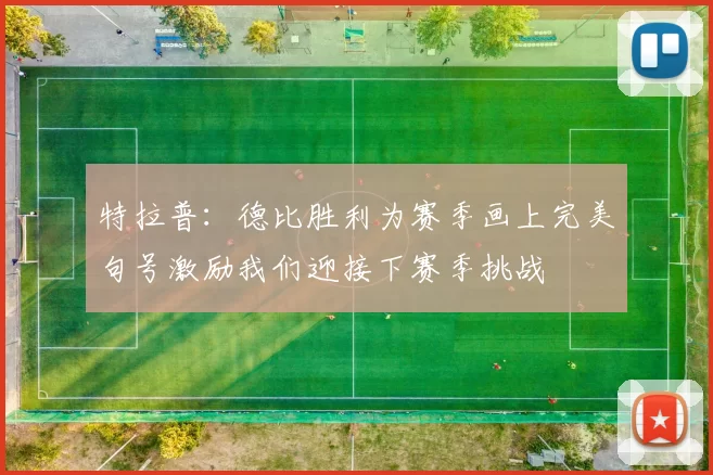 特拉普：德比胜利为赛季画上完美句号激励我们迎接下赛季挑战